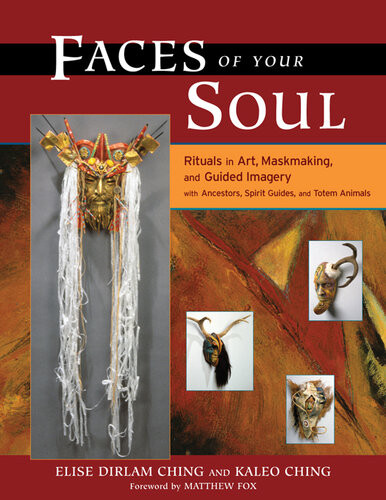 Faces Of Your Soul Rituals In Art Maskmaking And Guided Imagery With Ancestors Spirit Guides And Totem Animals Elise Dirlam Ching Kaleo Ching