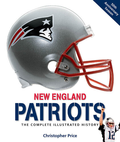 New England Patriots The Complete Illustrated History Christopher Price