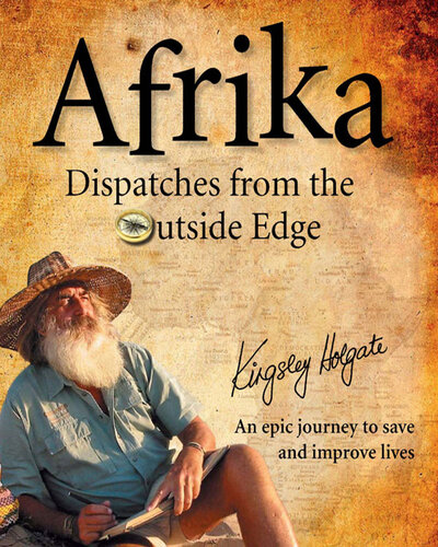 Afrika Dispatches From The Outside Edge An Epic Journey To Save And Improve Lives 1st Edition Kingsley Holgate