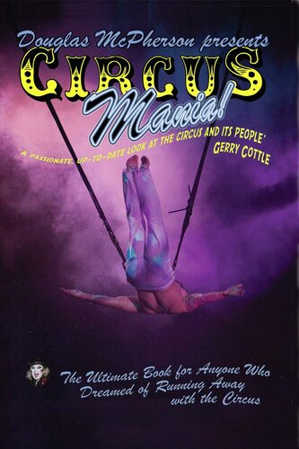 Circus Mania The Ultimate Book For Anyone Who Dreamed Of Running Away To The Circus Douglas Mcpherson