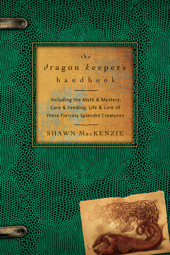 The Dragon Keepers Handbook Including The Myth Mystery Care Feeding Life Lore Of These Fiercely Splendid Creatures Shawn Mackenzie