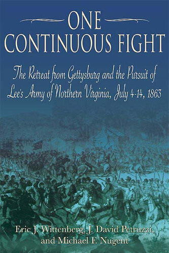One Continuous Fight The Retreat From Gettysburg And The Pursuit Of Lees Army Of Northern Virginia July 414 1863 Eric J Wittenberg J David Petruzzi Michael Nugent