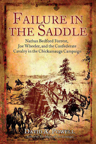 Failure In The Saddle Nathan Bedford Forrest Joe Wheeler And The Confederate Cavalry In The Chickamauga Campaign David A Powell