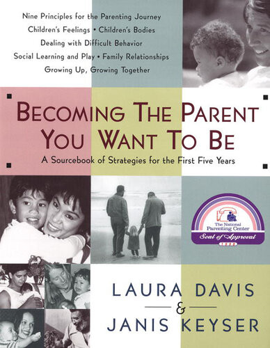 Becoming The Parent You Want To Be A Sourcebook Of Strategies For The First Five Years Laura Davis