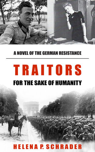 Traitors For The Sake Of Humanity A Novel Of The German Resistance To Hitler Helena P Schrader