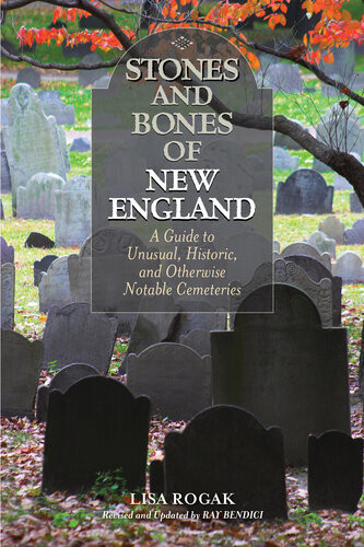 Stones And Bones Of New England A Guide To Unusual Historic And Otherwise Notable Cemeteries 2nd Edition Lisa Rogak