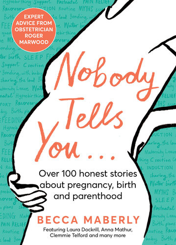 Nobody Tells You Over 100 Honest Stories About Pregnancy Birth And Parenthood Becca Maberly