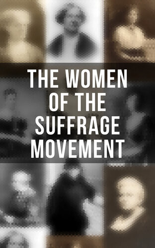 The Women Of The Suffrage Movement Autobiographies Biographies Of The Most Influential Suffragettes Jane Addams Elizabeth Cady Stanton Ida Husted Harper Anna Howard Shaw Millicent Garrett Fawcett Emmeline Pankhurst Alice Stone Blackwell