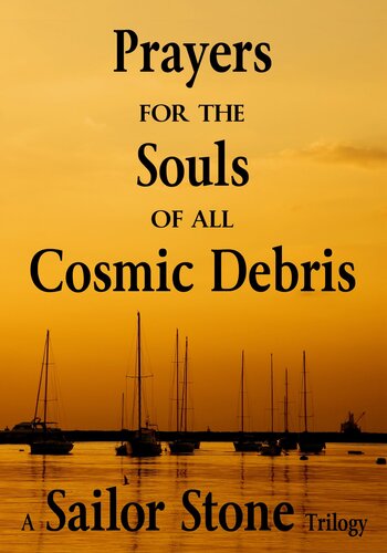 Prayers For The Souls Of All Cosmic Debris A Sailor Stone Trilogy Sailor Stone