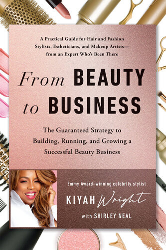 From Beauty To Business The Guaranteed Strategy To Building Running And Growing A Successful Beauty Business Kiyah Wright Shirley Neal