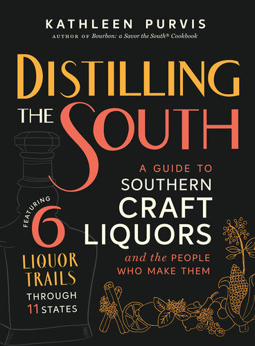 Distilling The South A Guide To Southern Craft Liquors And The People Who Make Them Kathleen Purvis