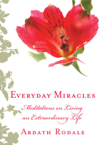 Everyday Miracles Meditations On Living An Extraordinary Life Ardath Rodale