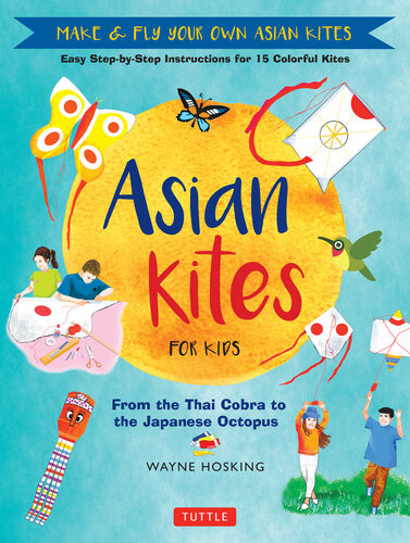 Asian Kites For Kids Make Fly Your Own Asian Kiteseasy Stepbystep Instructions For 15 Colorful Kites Wayne Hosking