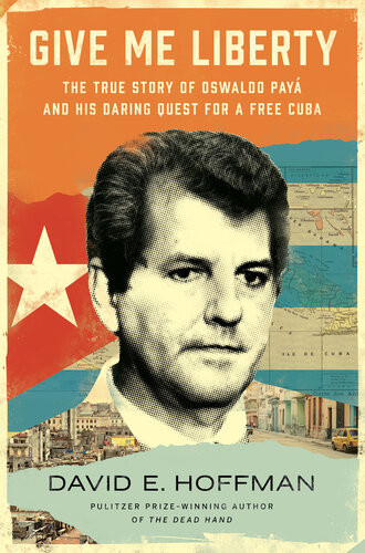 Give Me Liberty The True Story Of Oswaldo Pay And His Daring Quest For A Free Cuba David E Hoffman