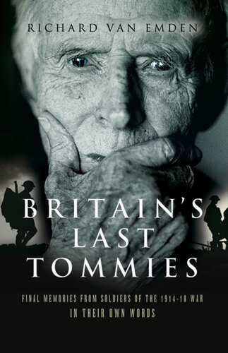 Britains Last Tommies Final Memories From Soldiers Of The 191418 Warin Their Own Words Richard Van Emden