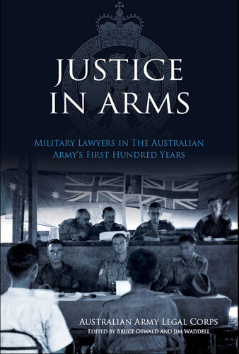Justice In Arms Military Lawyers In The Australian Armys First Hundred Years Australian Army Legal Corps
