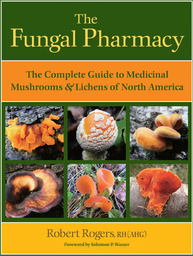 The Fungal Pharmacy The Complete Guide To Medicinal Mushrooms And Lichens Of North America Robert Rogers