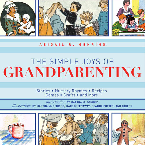 The Simple Joys Of Grandparenting Stories Nursery Rhymes Recipes Games Crafts And More Abigail R Gehring