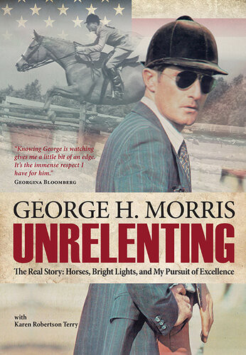 Unrelenting The Real Story Horses Bright Lights And My Pursuit Of Excellence George H Morris Karen Robertson Terry