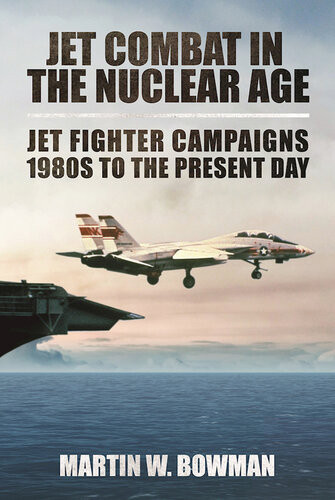 Jet Combat In The Nuclear Age Jet Fighter Campaigns 1980s To The Present Day Martin W Bowman