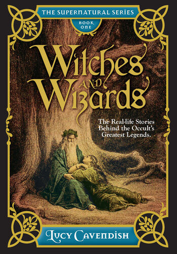 Witches And Wizards Astonishing Real Life Stories Behind The Occults Greatest Legends Myths And Mysteries Lucy Cavendish