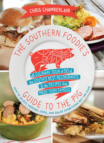 The Southern Foodies Guide To The Pig A Culinary Tour Of The Souths Best Restaurants And The Recipes That Made Them Famous Chris Chamberlain