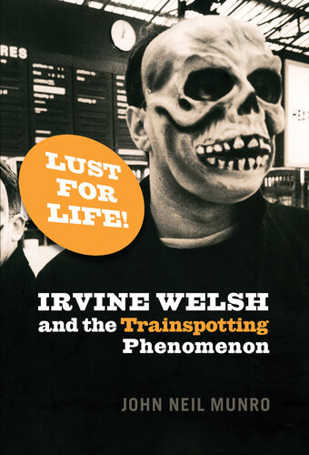 Lust For Life Irvine Welsh And The Trainspotting Phenomenon John Neil Munro