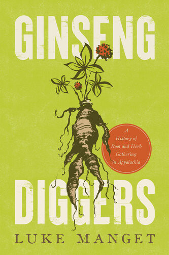 Ginseng Diggers A History Of Root And Herb Gathering In Appalachia Luke Manget