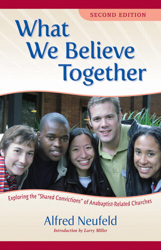 What We Believe Together Exploring The Shared Convictions Of Anabaptistrelated Churches Alfred Neufeld