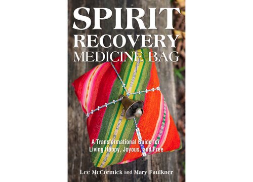 Spirit Recovery Medicine Bag A Transformational Guide For Living Happy Joyous And Free Mary Faulkner Lee Mccormick