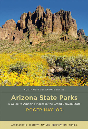 Arizona State Parks A Guide To Amazing Places In The Grand Canyon State Roger Naylor