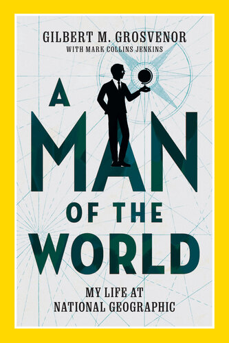 A Man Of The World My Life At National Geographic Gilbert M Grosvenor