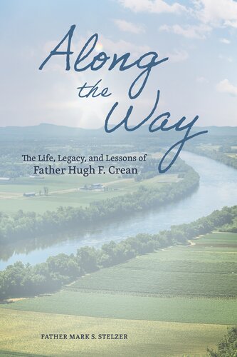 Along The Way The Life Lessons And Legacy Of Father Hugh F Crean Mark Stelzer