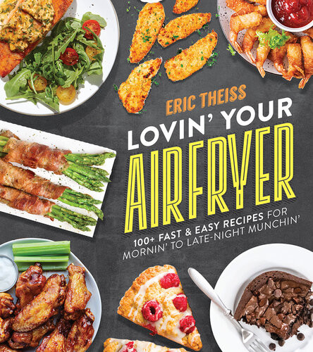 Lovin Your Air Fryer 100 Fast Easy Recipes For Mornin To Latenight Munchin Eric Theiss