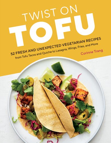 Twist On Tofu 52 Fresh And Unexpected Vegetarian Recipes From Tofu Tacos And Quiche To Lasagna Wings Fries And More Corinne Trang