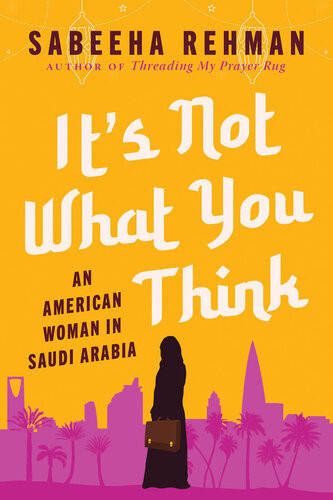 Its Not What You Think An American Woman In Saudi Arabia Sabeeha Rehman