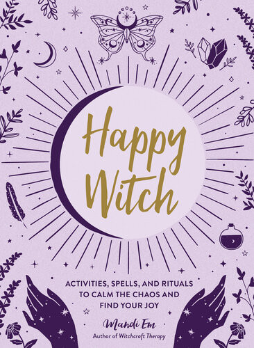 Happy Witch Activities Spells And Rituals To Calm The Chaos And Find Your Joy Mandi Em