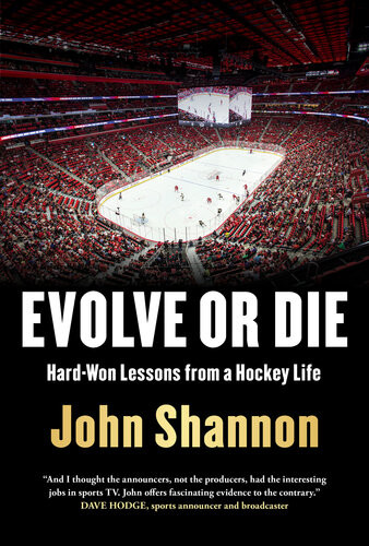 Evolve Or Die Hardwon Lessons From A Hockey Life John Shannon
