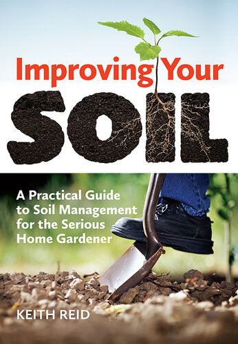 Improving Your Soil A Practical Guide To Soil Management For The Serious Home Gardener Keith Reid