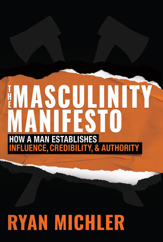 The Masculinity Manifesto How A Man Establishes Influence Credibility And Authority Ryan Michler