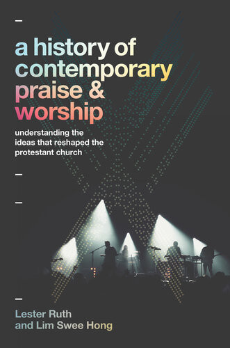 A History Of Contemporary Praise Worship Understanding The Ideas That Reshaped The Protestant Church Lester Ruth Lim Swee Hong