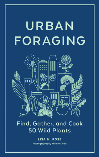Urban Foraging Find Gather And Cook 50 Wild Plants Lisa M Rose