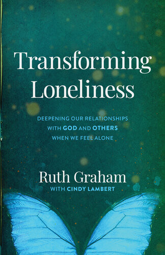 Transforming Loneliness Deepening Our Relationships With God And Others When We Feel Alone Ruth Graham Cindy Lambert