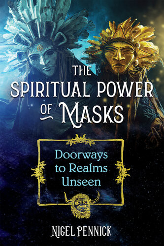 The Spiritual Power Of Masks Doorways To Realms Unseen Nigel Pennick