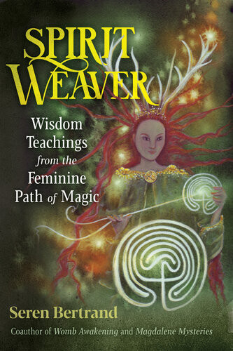 Spirit Weaver Wisdom Teachings From The Feminine Path Of Magic Seren Bertrand