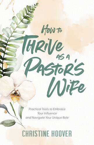 How To Thrive As A Pastors Wife Practical Tools To Embrace Your Influence And Navigate Your Unique Role Christine Hoover