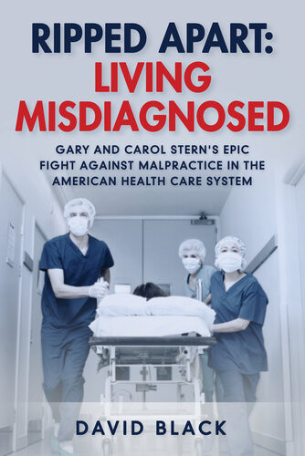 Ripped Apart Living Misdiagnosed Gary And Carol Sterns Epic Fight Against Malpractice In The American Health Care System David Black