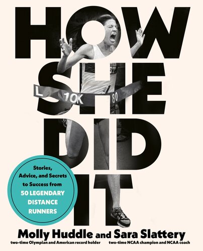 How She Did It Stories Advice And Secrets To Success From Fifty Legendary Distance Runners Molly Huddle Sara Slattery