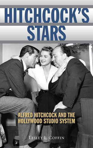 Hitchcocks Stars Alfred Hitchcock And The Hollywood Studio System Lesley L Coffin