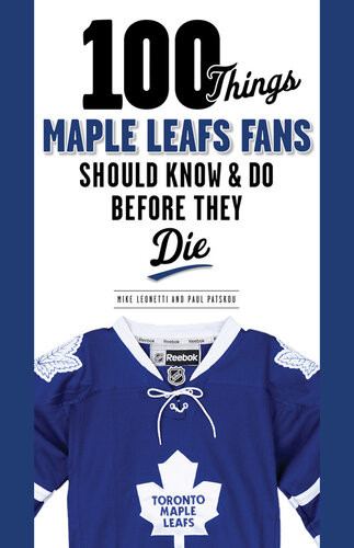 100 Things Maple Leafs Fans Should Know Do Before They Die Michael Leonetti Paul Patskou Mark Osborne